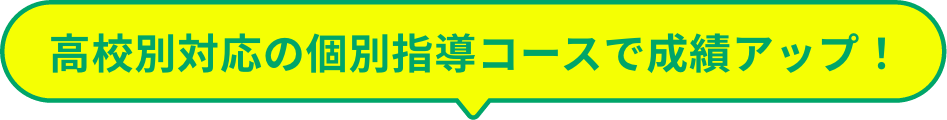 高校別対応の個別指導コースで成績アップ！